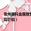 常州德科金屬管業有限公司（關于常州德科金屬管業有限公司介紹）