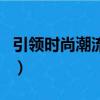 引領時尚潮流開拓超前風格的意思（引領時尚）