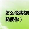 怎么說我都隨他 愛我恨我也作罷（愛我恨我隨便你）