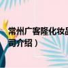 常州廣客隆化妝品有限公司（關于常州廣客隆化妝品有限公司介紹）