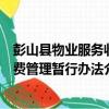 彭山縣物業服務收費管理暫行辦法（關于彭山縣物業服務收費管理暫行辦法介紹）