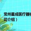 常州星成醫療器械有限公司（關于常州星成醫療器械有限公司介紹）