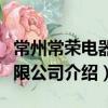 常州常榮電器有限公司（關于常州常榮電器有限公司介紹）
