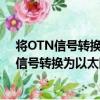將OTN信號轉換為以太網凈荷的方法及系統（關于將OTN信號轉換為以太網凈荷的方法及系統簡介）