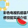 彩色電視機組裝與維修技能實訓（關于彩色電視機組裝與維修技能實訓介紹）