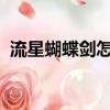 流星蝴蝶劍怎么打人（流星蝴蝶劍怎么t人）