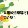 常州帥運建筑材料有限公司（關于常州帥運建筑材料有限公司介紹）