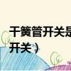 干簧管開關是一種常用的水位控制器（干簧管開關）
