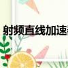 射頻直線加速器（關于射頻直線加速器簡介）