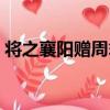 將之襄陽贈周翁（關于將之襄陽贈周翁簡介）