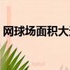 網球場面積大還是籃球場大啊（網球場面積）