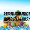 射頻集成電路的在片自校準關鍵技術的研究（關于射頻集成電路的在片自校準關鍵技術的研究簡介）