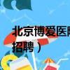 北京博愛醫院招聘信息2022（北京博愛醫院招聘）