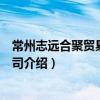 常州志遠合聚貿易有限公司（關于常州志遠合聚貿易有限公司介紹）