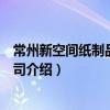 常州新空間紙制品有限公司（關于常州新空間紙制品有限公司介紹）