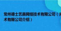 常州德士藝嘉網絡技術有限公司(關于常州德士藝嘉網絡技術有限公司介紹)