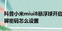 科普小米miui8懸浮球開啟教程及小米max鎖屏密碼怎么設置
