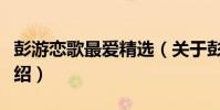 彭游戀歌最愛精選(關于彭游戀歌最愛精選介紹)