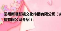 常州新潮影視文化傳播有限公司(關于常州新潮影視文化傳播有限公司介紹)
