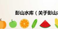 彭山水庫(關于彭山水庫介紹)