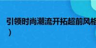 引領時尚潮流開拓超前風格的意思(引領時尚)