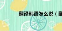 翻譯韓語怎么說(翻譯韓語)