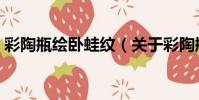 彩陶瓶繪臥蛙紋(關于彩陶瓶繪臥蛙紋介紹)