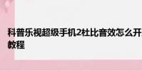 科普樂視超級手機2杜比音效怎么開及小米5免費兌換流量包教程