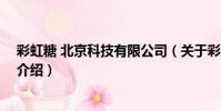 彩虹糖 北京科技有限公司(關于彩虹糖 北京科技有限公司介紹)