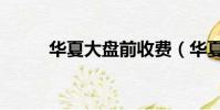 華夏大盤前收費(華夏大盤前收)