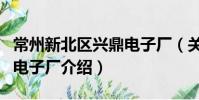 常州新北區興鼎電子廠(關于常州新北區興鼎電子廠介紹)