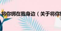 將你綁在我身邊(關于將你綁在我身邊簡介)