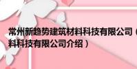 常州新趨勢建筑材料科技有限公司(關于常州新趨勢建筑材料科技有限公司介紹)