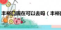 豐裕口現在可以去嗎(豐裕口有什么好玩的)