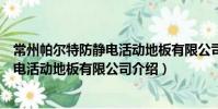 常州帕爾特防靜電活動地板有限公司(關于常州帕爾特防靜電活動地板有限公司介紹)