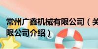 常州廣鑫機械有限公司(關于常州廣鑫機械有限公司介紹)