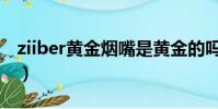 ziiber黃金煙嘴是黃金的嗎(ziiber黃金煙嘴)