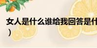 女人是什么誰給我回答是什么歌(女人是什么)
