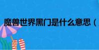 魔獸世界黑門是什么意思(魔獸世界黑g門)