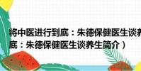 將中醫進行到底:朱德保健醫生談養生(關于將中醫進行到底:朱德保健醫生談養生簡介)