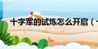 十字軍的試煉怎么開啟(十字軍的試煉)