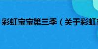 彩虹寶寶第三季(關于彩虹寶寶第三季介紹)