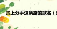 踏上分手這條路的歌名(走向分手的路)