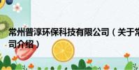 常州普淳環保科技有限公司(關于常州普淳環保科技有限公司介紹)