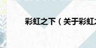 彩虹之下(關于彩虹之下介紹)