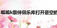 呱呱k歌伴侶樂庫打開是空的(呱呱k歌伴侶)
