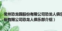 常州恐龍園股份有限公司恐龍人俱樂部(關于常州恐龍園股份有限公司恐龍人俱樂部介紹)