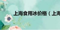 上海食用冰價格(上海食用冰塊)