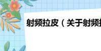 射頻拉皮(關于射頻拉皮簡介)