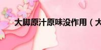 大腳原汁原味沒作用(大腳原汁原味)